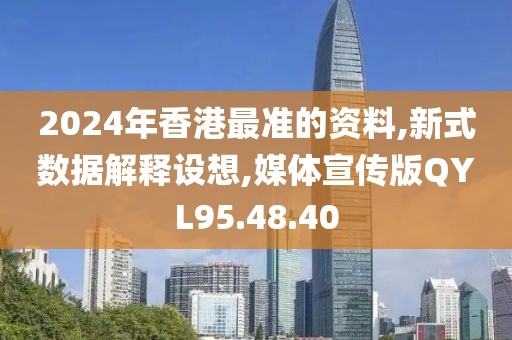 2024年香港最准的资料,新式数据解释设想,媒体宣传版QYL95.48.40