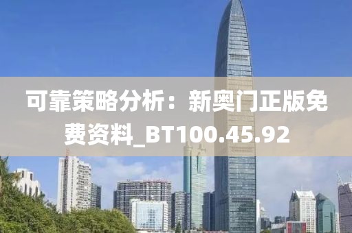 可靠策略分析：新奥门正版免费资料_BT100.45.92