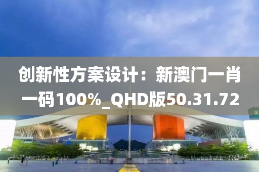创新性方案设计：新澳门一肖一码100%_QHD版50.31.72