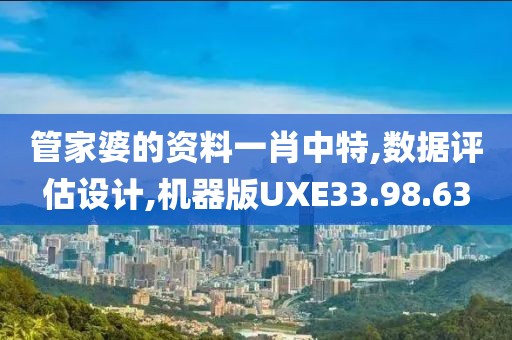 管家婆的资料一肖中特,数据评估设计,机器版UXE33.98.63