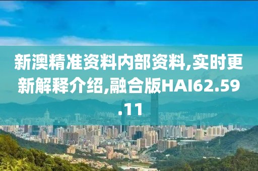 新澳精准资料内部资料,实时更新解释介绍,融合版HAI62.59.11