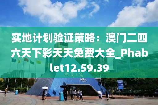 实地计划验证策略：澳门二四六天下彩天天免费大全_Phablet12.59.39