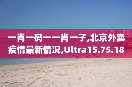 一肖一码一一肖一子,北京外卖疫情最新情况,Ultra15.75.18