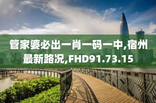 管家婆必出一肖一码一中,宿州最新路况,FHD91.73.15