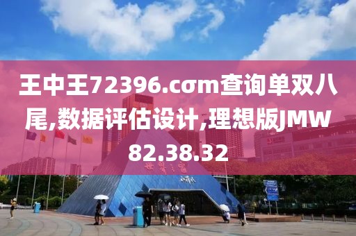 王中王72396.cσm查询单双八尾,数据评估设计,理想版JMW82.38.32