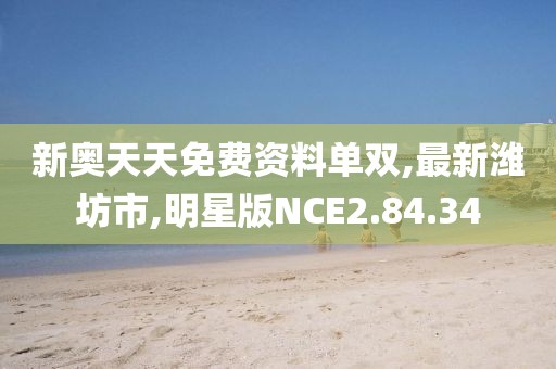 新奥天天免费资料单双,最新潍坊市,明星版NCE2.84.34