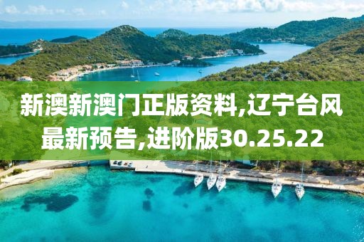 新澳新澳门正版资料,辽宁台风最新预告,进阶版30.25.22