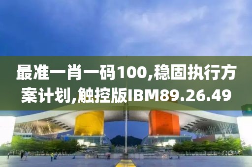 最准一肖一码100,稳固执行方案计划,触控版IBM89.26.49