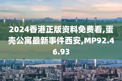2024香港正版资料免费看,蛋壳公寓最新事件西安,MP92.46.93
