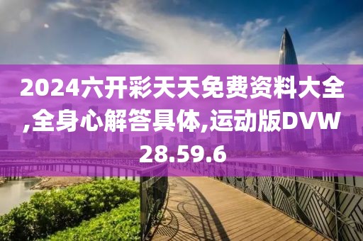 2024六开彩天天免费资料大全,全身心解答具体,运动版DVW28.59.6