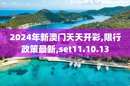 2024年新澳门天天开彩,限行政策最新,set11.10.13