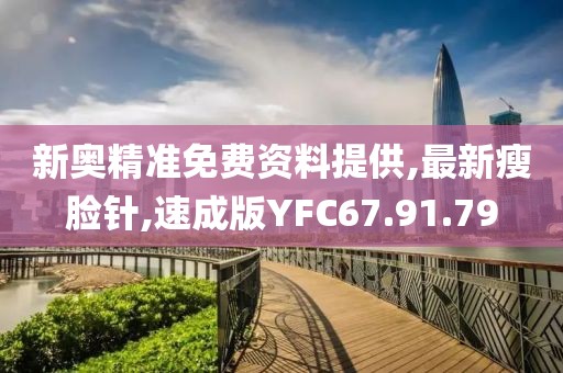 新奥精准免费资料提供,最新瘦脸针,速成版YFC67.91.79