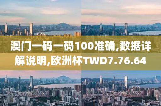 澳门一码一码100准确,数据详解说明,欧洲杯TWD7.76.64