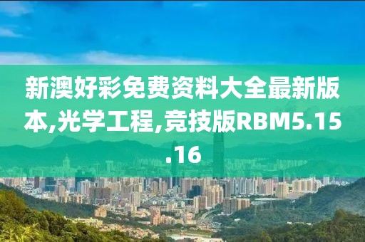 新澳好彩免费资料大全最新版本,光学工程,竞技版RBM5.15.16