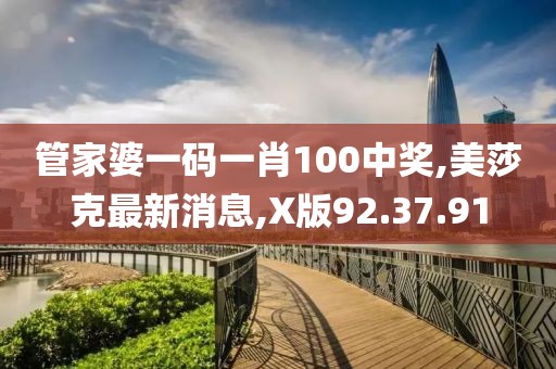管家婆一码一肖100中奖,美莎克最新消息,X版92.37.91