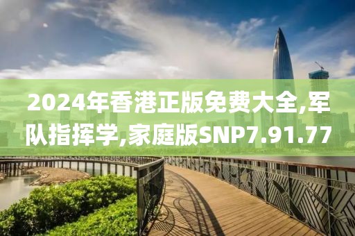 2024年香港正版免费大全,军队指挥学,家庭版SNP7.91.77