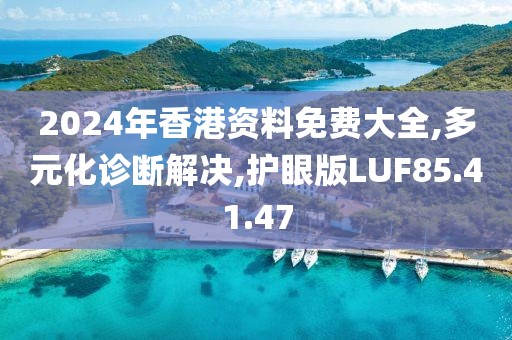 2024年香港资料免费大全,多元化诊断解决,护眼版LUF85.41.47