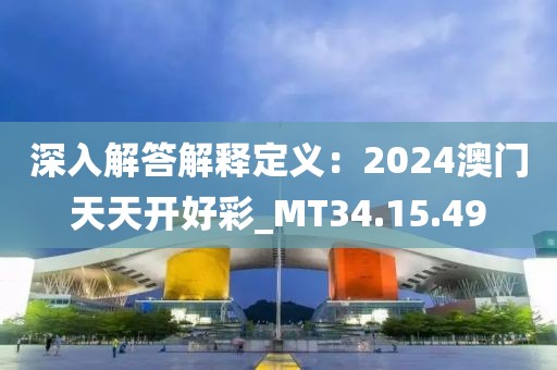深入解答解释定义：2024澳门天天开好彩_MT34.15.49
