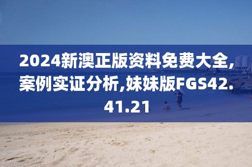 2024新澳正版资料免费大全,案例实证分析,妹妹版FGS42.41.21
