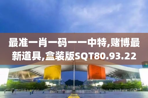 最准一肖一码一一中特,赌博最新道具,盒装版SQT80.93.22