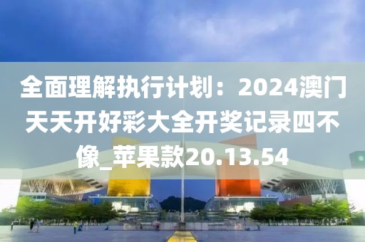 全面理解执行计划：2024澳门天天开好彩大全开奖记录四不像_苹果款20.13.54