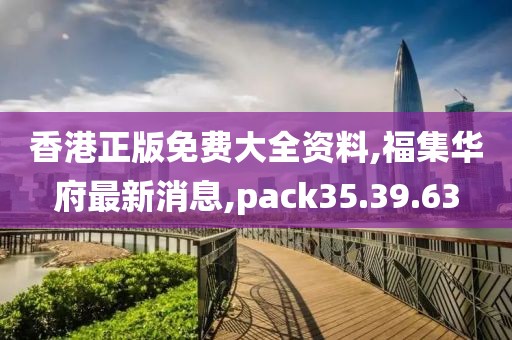 香港正版免费大全资料,福集华府最新消息,pack35.39.63