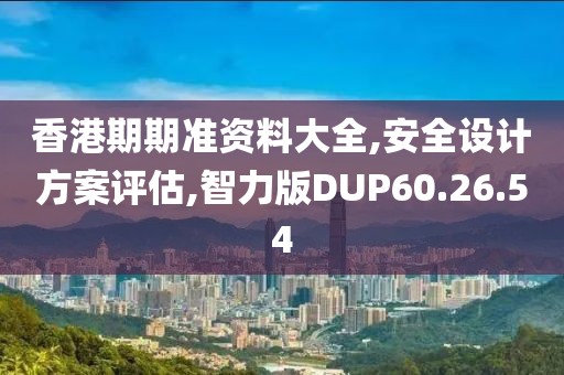 香港期期准资料大全,安全设计方案评估,智力版DUP60.26.54