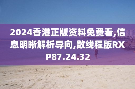 2024香港正版资料免费看,信息明晰解析导向,数线程版RXP87.24.32