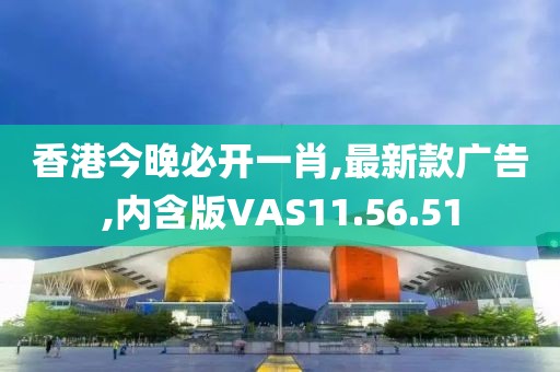 香港今晚必开一肖,最新款广告,内含版VAS11.56.51