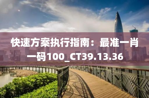 快速方案执行指南：最准一肖一码100_CT39.13.36