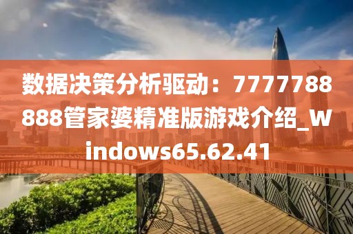 数据决策分析驱动：7777788888管家婆精准版游戏介绍_Windows65.62.41