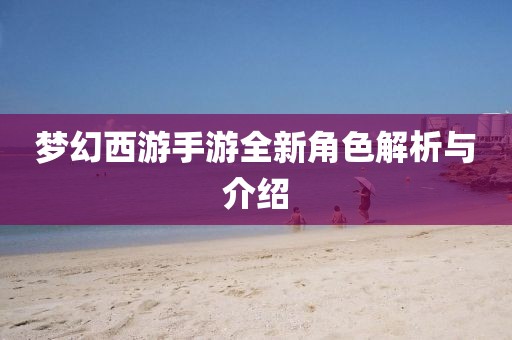 梦幻西游手游全新角色解析与介绍