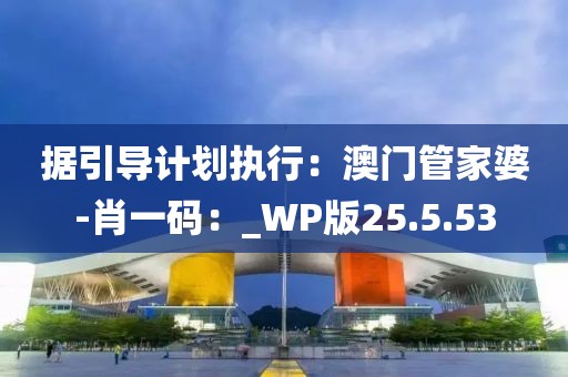 据引导计划执行：澳门管家婆-肖一码：_WP版25.5.53