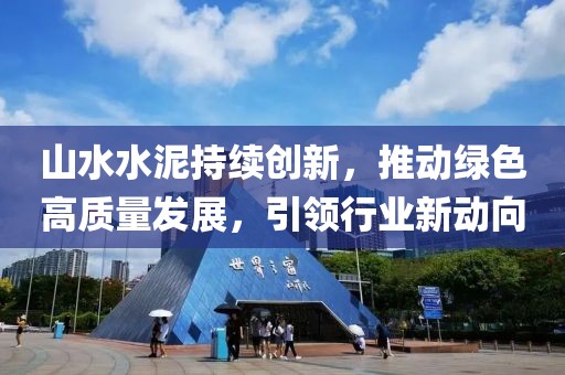 山水水泥持续创新，推动绿色高质量发展，引领行业新动向