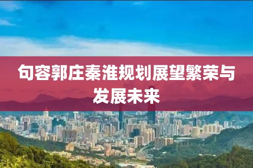句容郭庄秦淮规划展望繁荣与发展未来