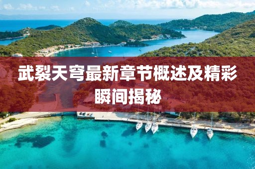 武裂天穹最新章节概述及精彩瞬间揭秘