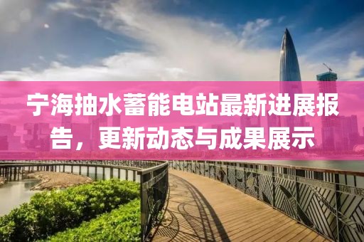 宁海抽水蓄能电站最新进展报告，更新动态与成果展示