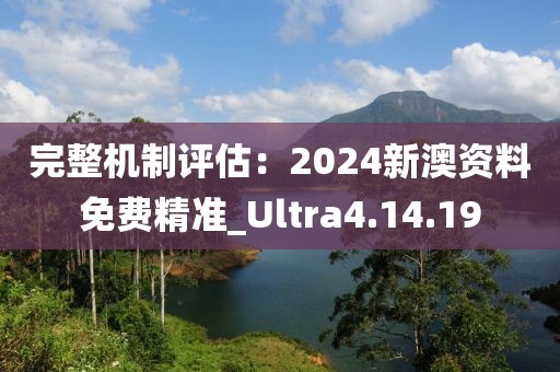完整机制评估：2024新澳资料免费精准_Ultra4.14.19