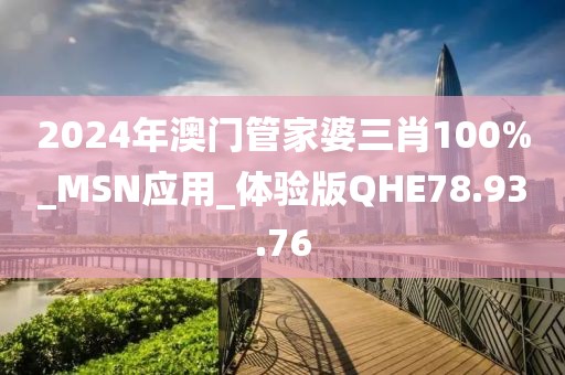 2024年澳门管家婆三肖100%_MSN应用_体验版QHE78.93.76
