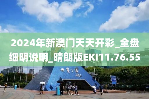 2024年新澳门天天开彩_全盘细明说明_晴朗版EKI11.76.55