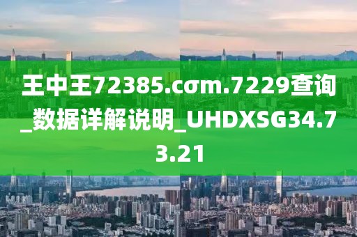 王中王72385.cσm.7229查询_数据详解说明_UHDXSG34.73.21