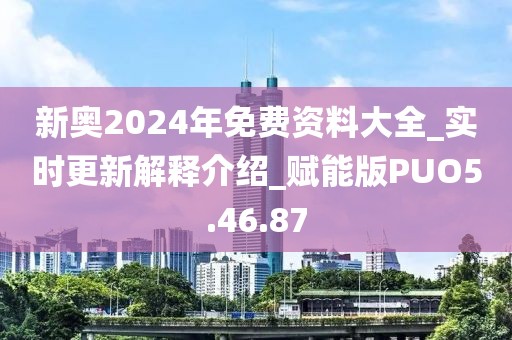 新奥2024年免费资料大全_实时更新解释介绍_赋能版PUO5.46.87