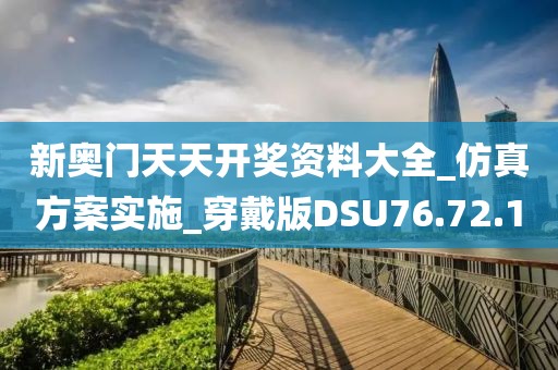 新奥门天天开奖资料大全_仿真方案实施_穿戴版DSU76.72.10