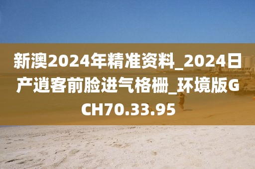 新澳2024年精准资料_2024日产逍客前脸进气格栅_环境版GCH70.33.95