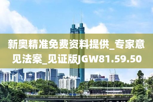 新奥精准免费资料提供_专家意见法案_见证版JGW81.59.50