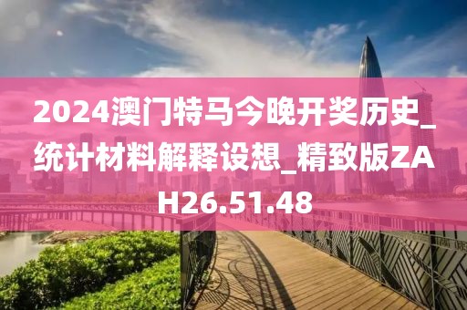 2024澳门特马今晚开奖历史_统计材料解释设想_精致版ZAH26.51.48