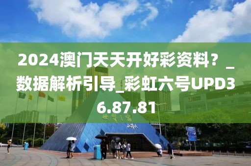 2024澳门天天开好彩资料？_数据解析引导_彩虹六号UPD36.87.81