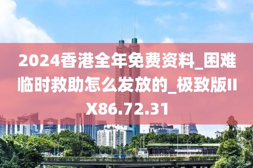 2024香港全年免费资料_困难临时救助怎么发放的_极致版IIX86.72.31