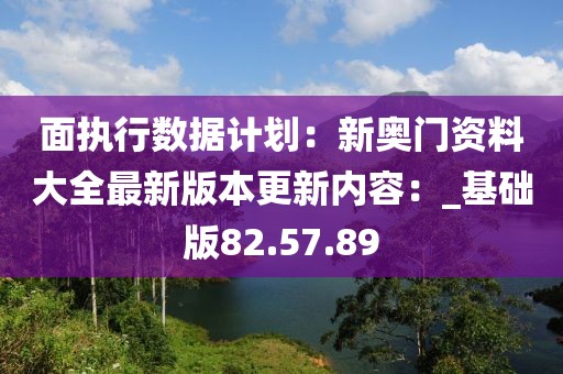 面执行数据计划：新奥门资料大全最新版本更新内容：_基础版82.57.89
