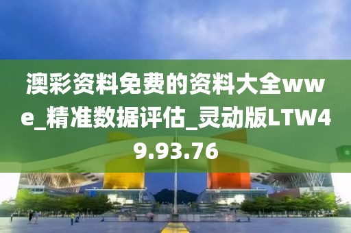 澳彩资料免费的资料大全wwe_精准数据评估_灵动版LTW49.93.76